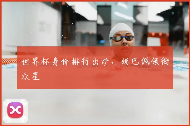 世界杯身价排行出炉，姆巴佩领衔众星
