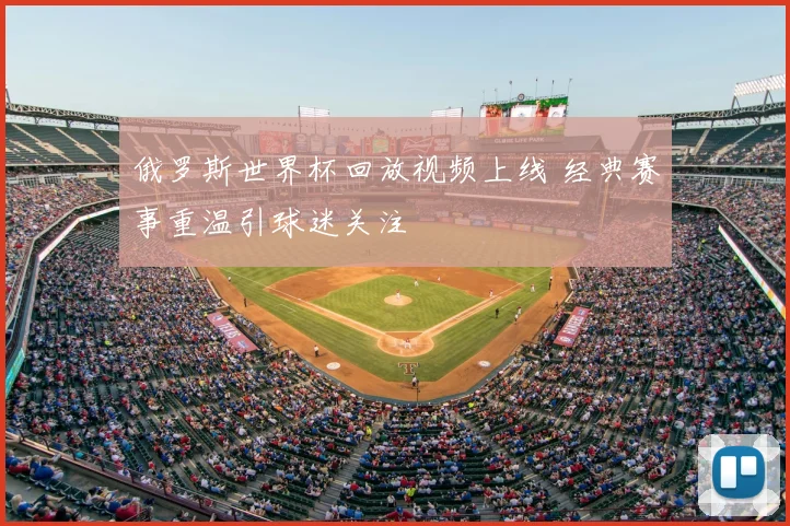 俄罗斯世界杯回放视频上线 经典赛事重温引球迷关注