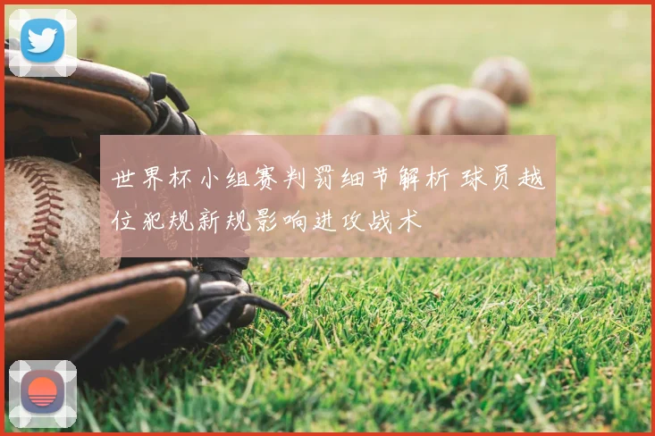 世界杯小组赛判罚细节解析 球员越位犯规新规影响进攻战术