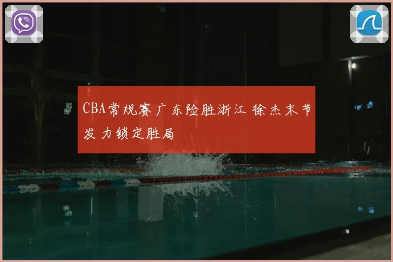 CBA常规赛广东险胜浙江 徐杰末节发力锁定胜局