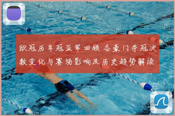 欧冠历年冠亚军回顾 各豪门夺冠次数变化与赛场影响及历史趋势解读