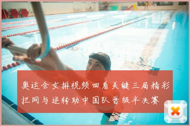 奥运会女排视频回看关键三局精彩拦网与逆转助中国队晋级半决赛