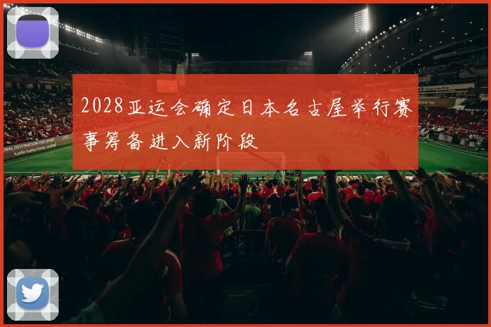 2028亚运会确定日本名古屋举行赛事筹备进入新阶段