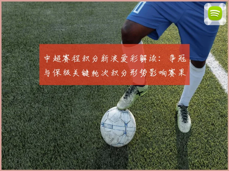 中超赛程积分新浪爱彩解读：争冠与保级关键轮次积分形势影响赛果