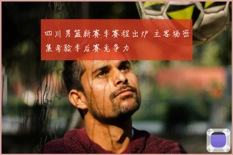 四川男篮新赛季赛程出炉 主客场密集考验季后赛竞争力