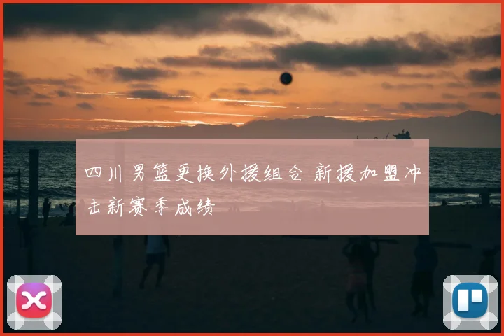 四川男篮更换外援组合 新援加盟冲击新赛季成绩