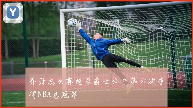 乔丹总决赛绝杀爵士公牛第六次夺得NBA总冠军