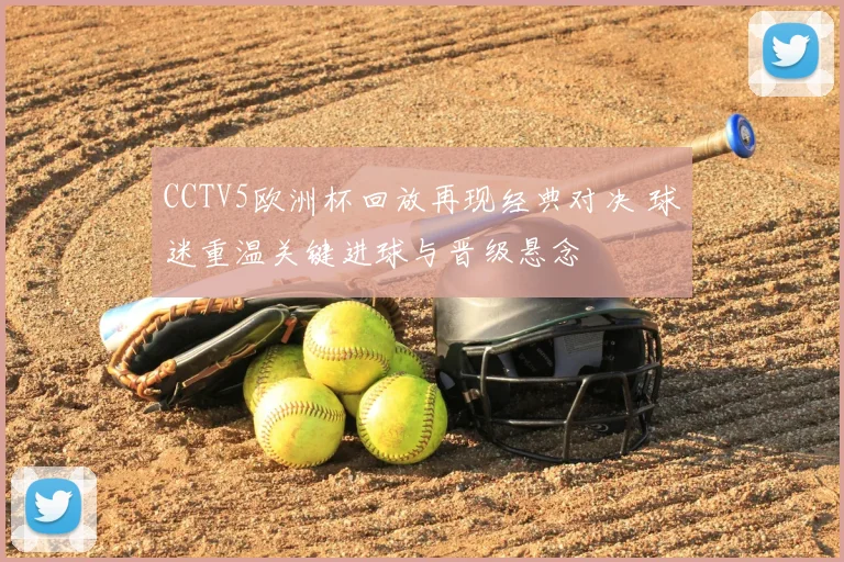CCTV5欧洲杯回放再现经典对决 球迷重温关键进球与晋级悬念
