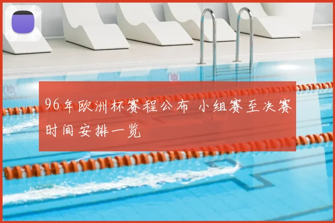 96年欧洲杯赛程公布 小组赛至决赛时间安排一览