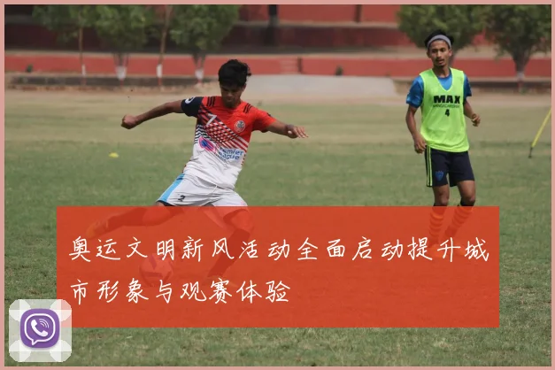 奥运文明新风活动全面启动提升城市形象与观赛体验