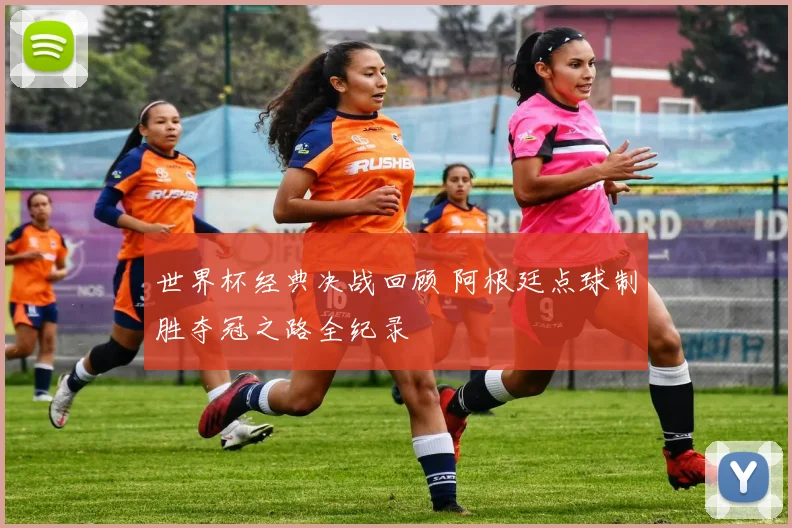 世界杯经典决战回顾 阿根廷点球制胜夺冠之路全纪录