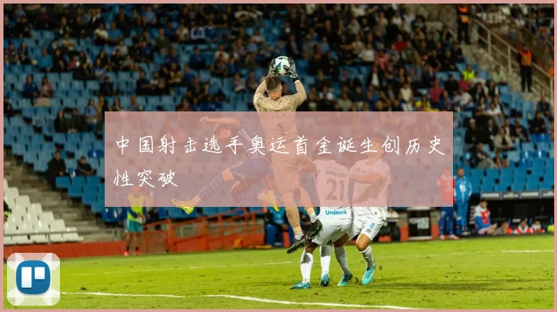 中国射击选手奥运首金诞生创历史性突破
