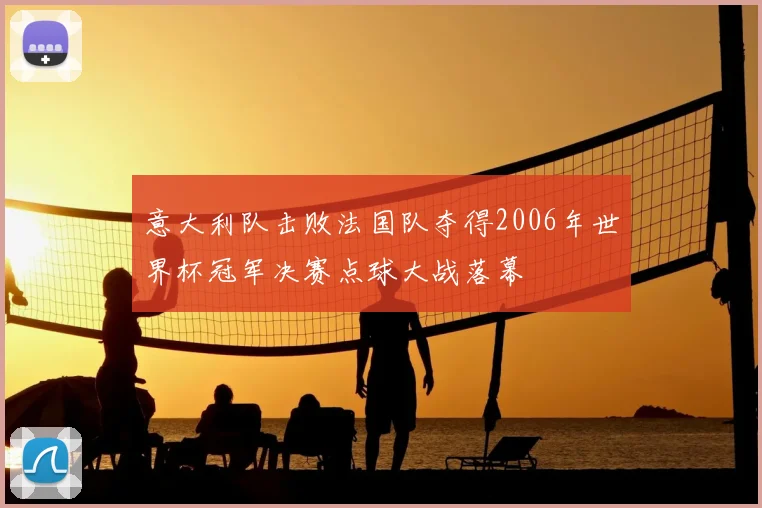 意大利队击败法国队夺得2006年世界杯冠军决赛点球大战落幕