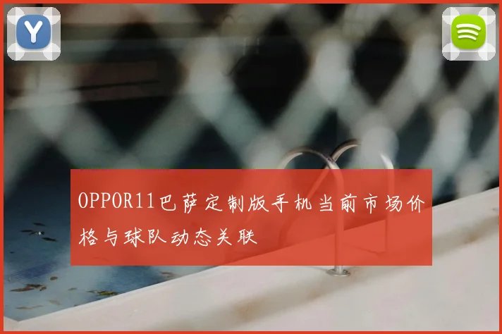 OPPOR11巴萨定制版手机当前市场价格与球队动态关联
