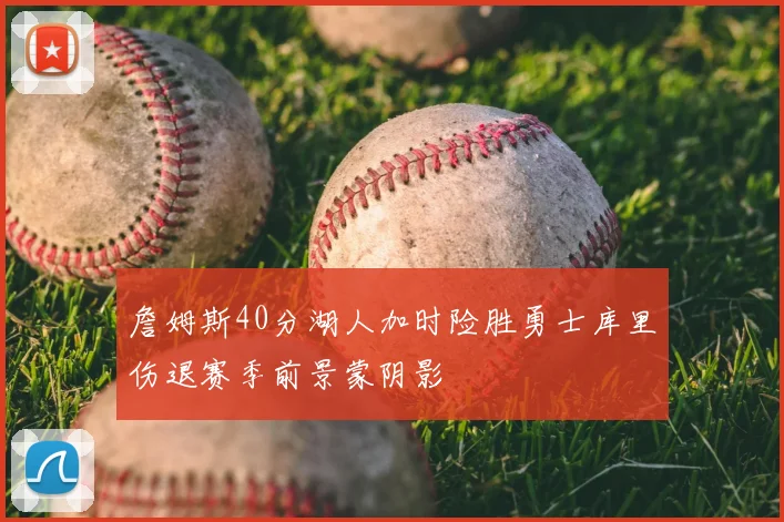 詹姆斯40分湖人加时险胜勇士库里伤退赛季前景蒙阴影