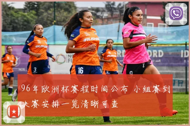 96年欧洲杯赛程时间公布 小组赛到决赛安排一览清晰可查
