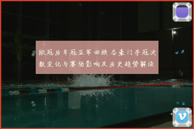 欧冠历年冠亚军回顾 各豪门夺冠次数变化与赛场影响及历史趋势解读