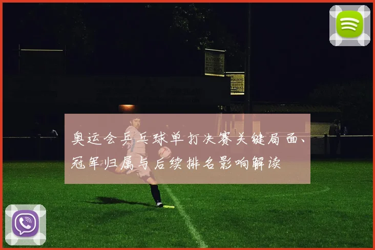 奥运会乒乓球单打决赛关键局面、冠军归属与后续排名影响解读