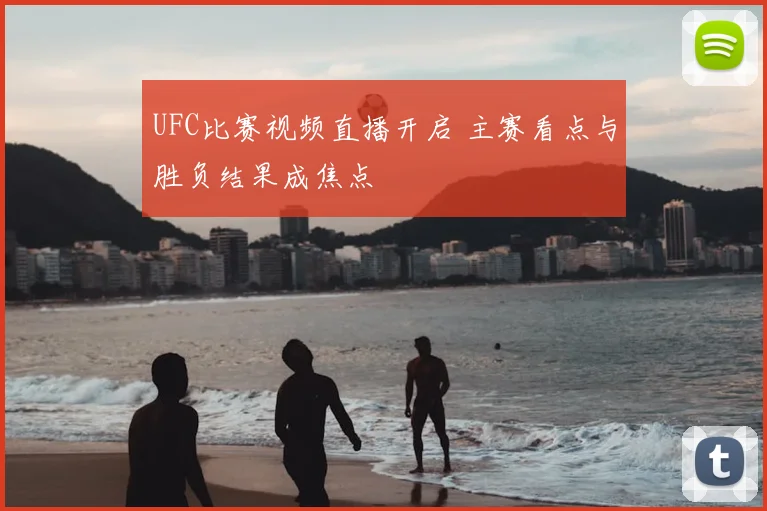 UFC比赛视频直播开启 主赛看点与胜负结果成焦点