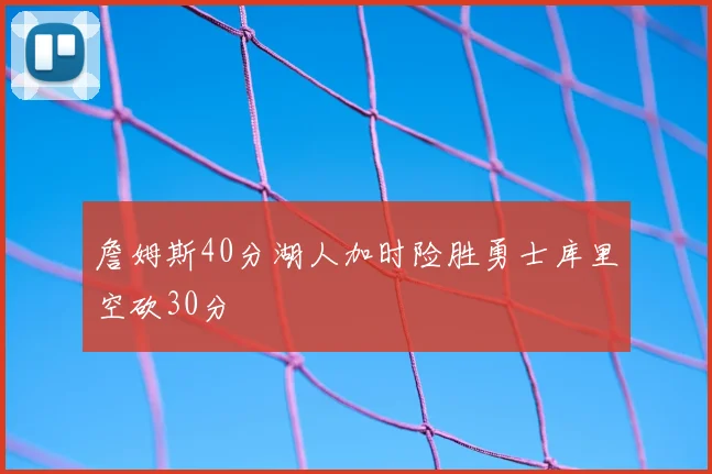 詹姆斯40分湖人加时险胜勇士库里空砍30分