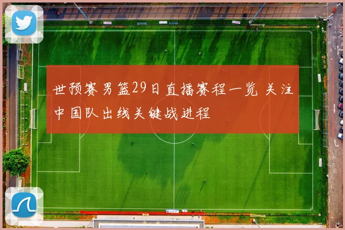 世预赛男篮29日直播赛程一览 关注中国队出线关键战进程