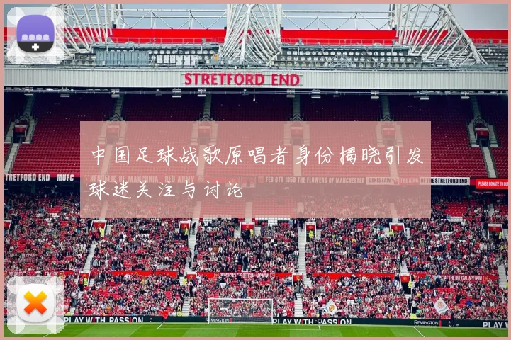 中国足球战歌原唱者身份揭晓引发球迷关注与讨论