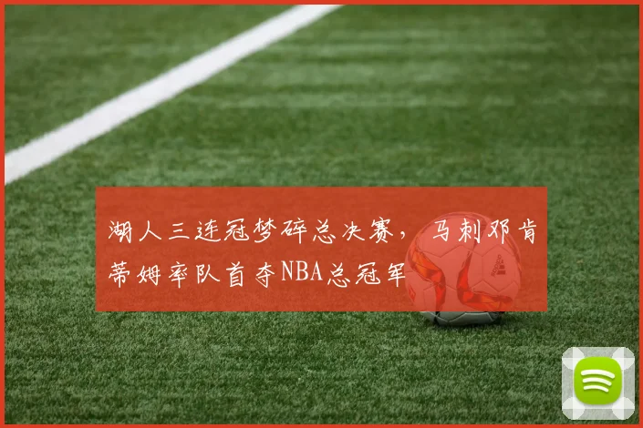 湖人三连冠梦碎总决赛,马刺邓肯蒂姆率队首夺NBA总冠军