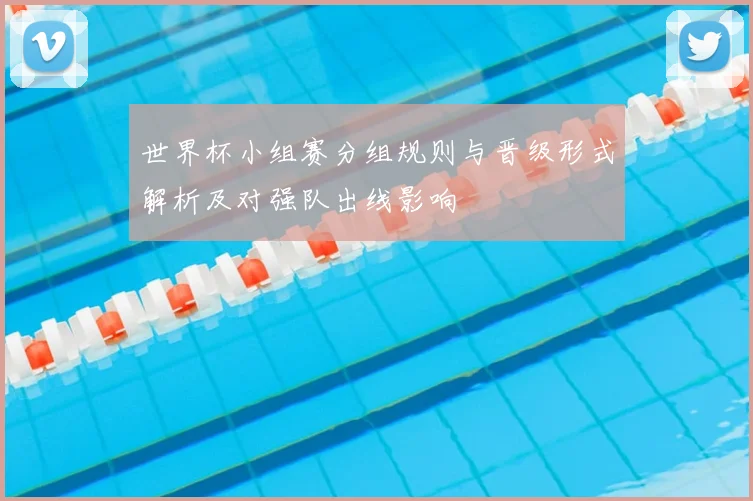 世界杯小组赛分组规则与晋级形式解析及对强队出线影响
