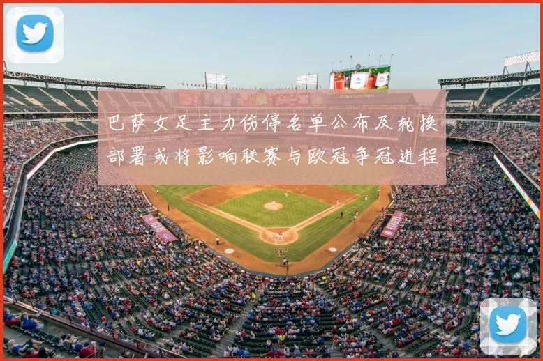 巴萨女足主力伤停名单公布及轮换部署或将影响联赛与欧冠争冠进程